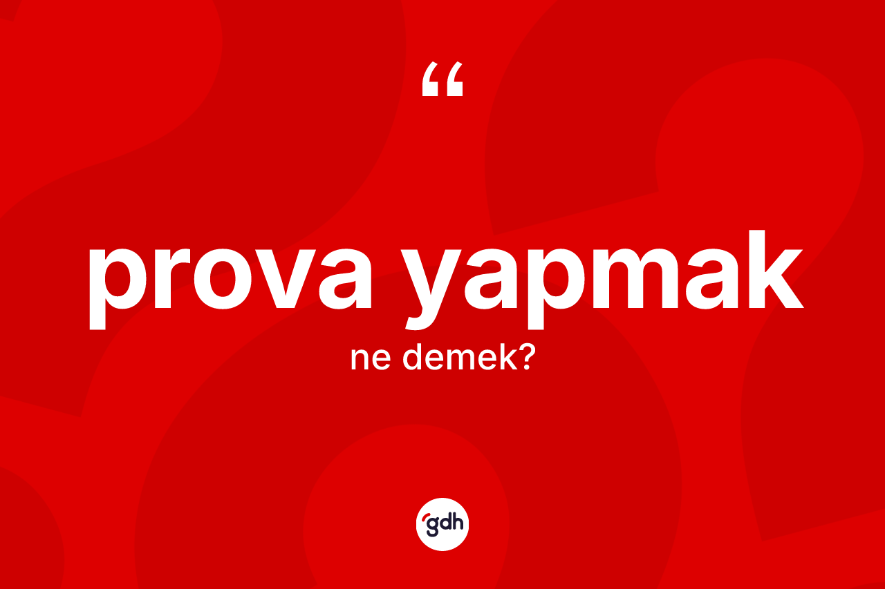 Prova yapmak ifadesinin tanımı nedir? Prova yapmak sözü hangi durumlarda kullanılır?
