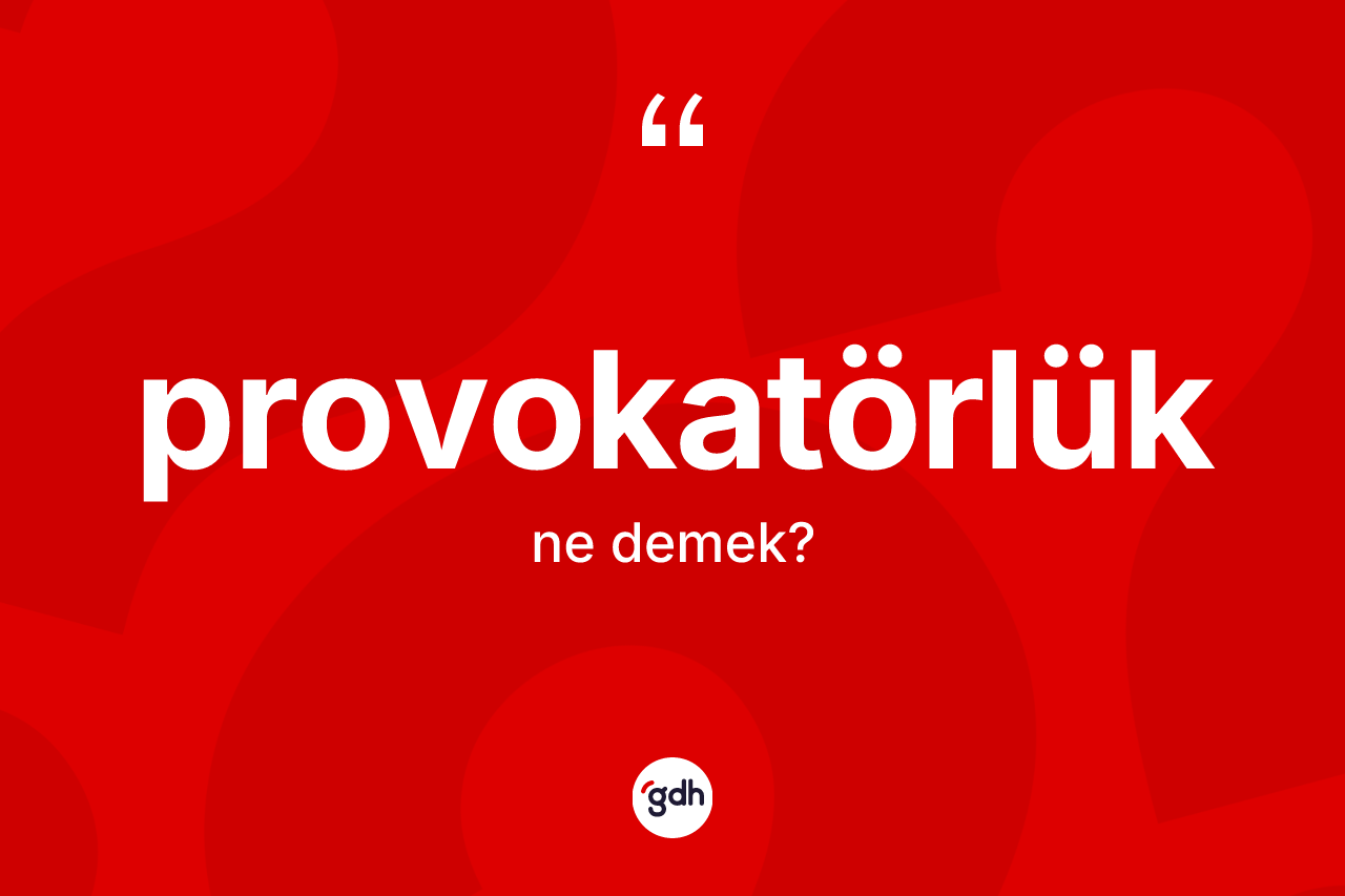 Provokatörlük kelimesi ne anlama gelir? Provokatörlük kelimesinin özellikleri nelerdir?