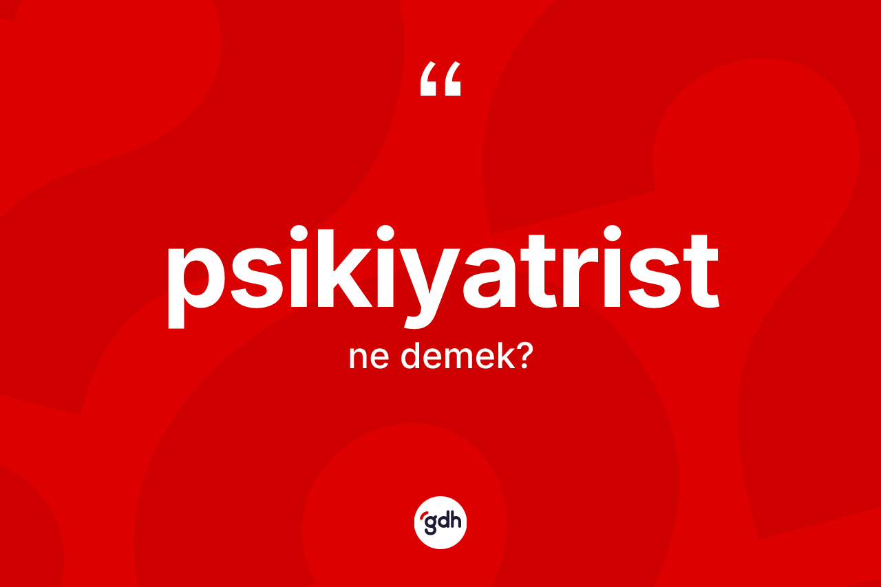 Psikiyatrist kelimesinin sözlükteki tanımı nedir?
