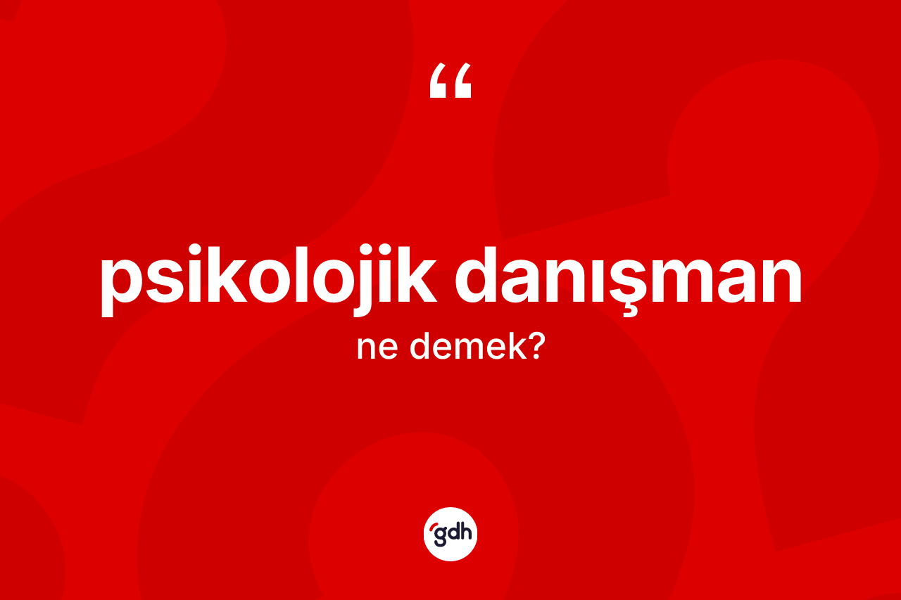 Psikolojik danışman nedir? Psikolojik danışmanın kısaca tanımı nedir?