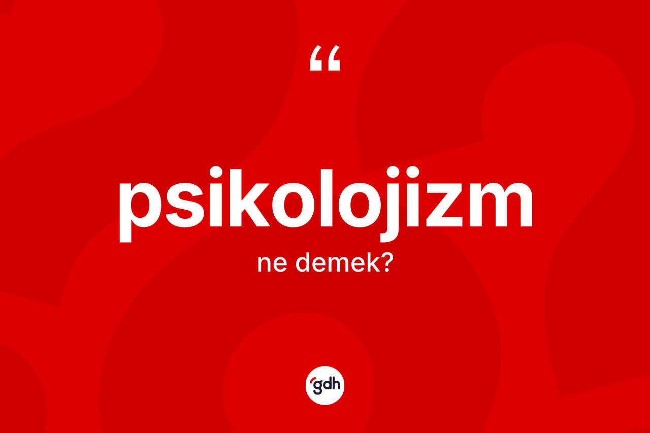Psikolojizm kelimesinin tanımı nedir? Psikolojizmin TDK'ya göre anlamı nedir?
