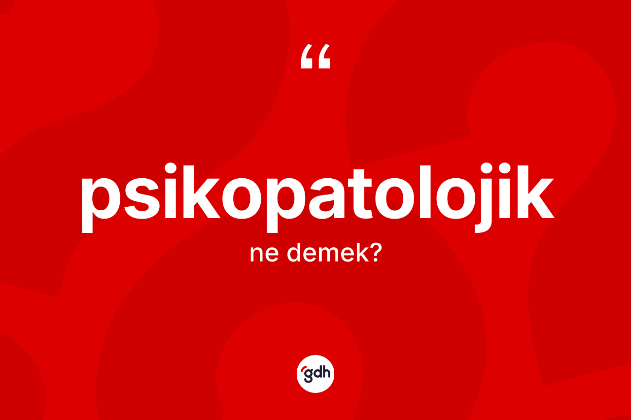 Psikopatolojik kelimesinin tanımı nedir? Psikopatolojiğin kısaca tanımı nedir?