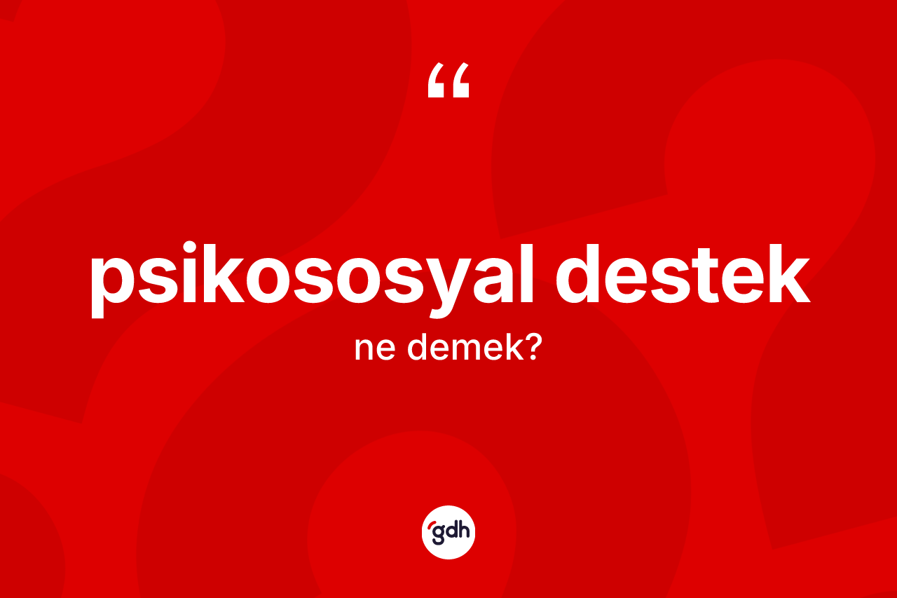 Psikososyal destek kelimesinin sözlükteki tanımı nedir? Psikososyal desteğin kısaca tanımı nedir?