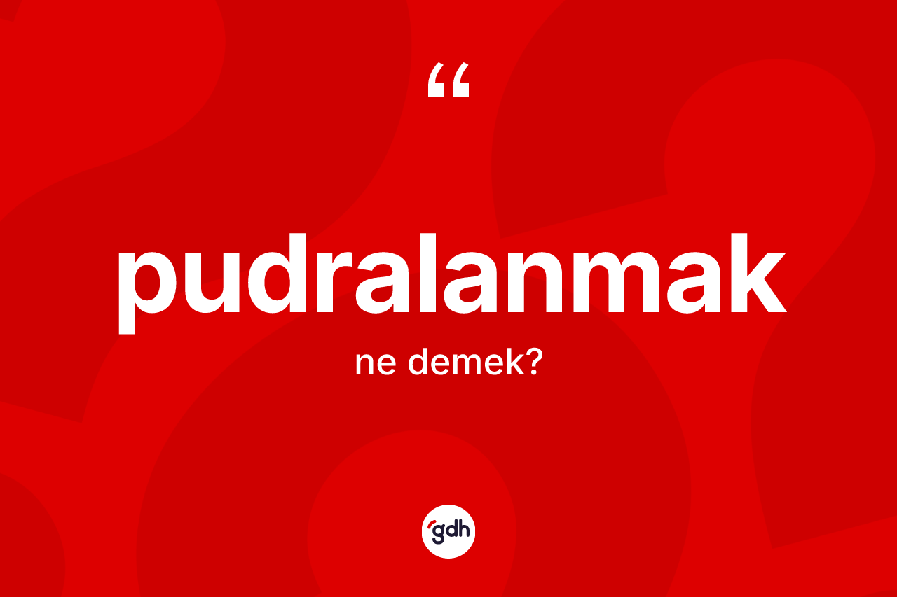 Pudralanmak kelimesinin tanımı nedir? Pudralanmağın kısaca tanımı nedir?