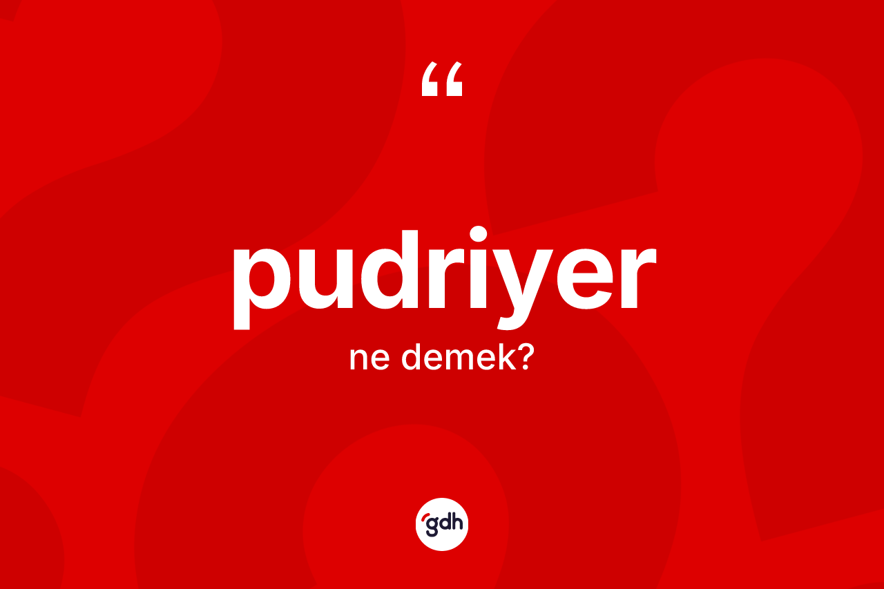 Pudriyer nedir? Pudriyerin TDK'ya göre anlamı nedir?
