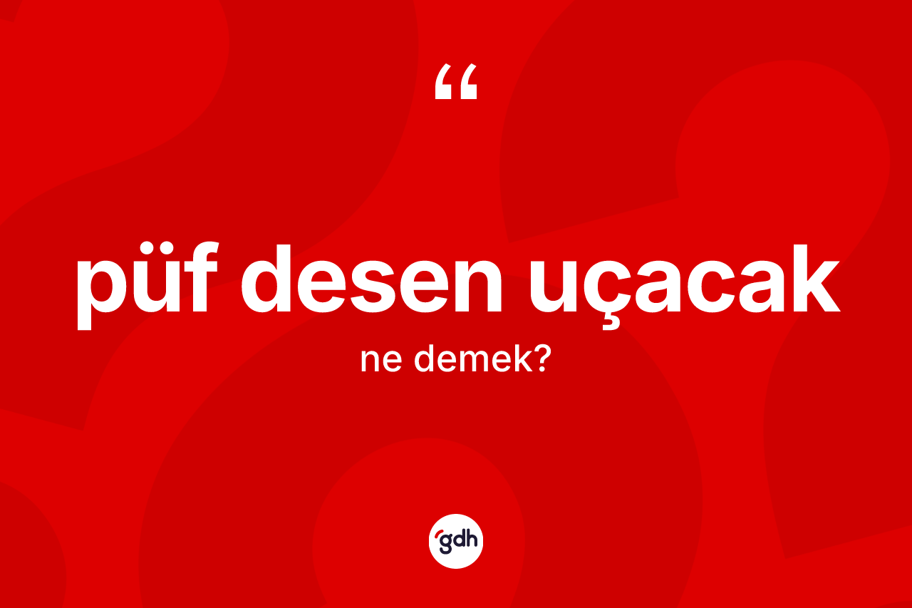 Püf desen uçacak ifadesinin sözlükteki anlamı nedir? Püf desen uçacak ifadesi nerede kullanılır?