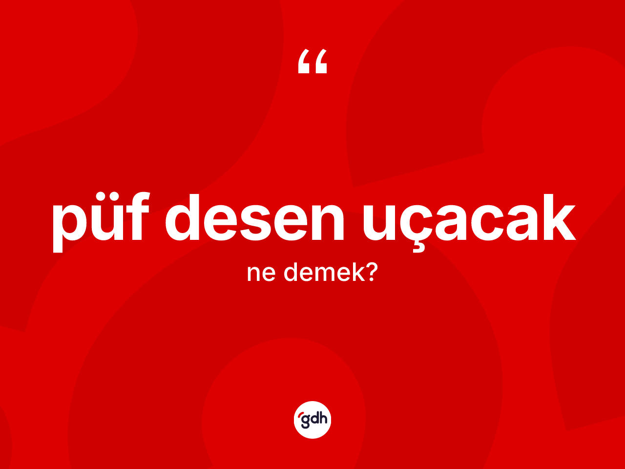 Püf desen uçacak ifadesinin sözlükteki anlamı nedir? Püf desen uçacak ifadesi nerede kullanılır?