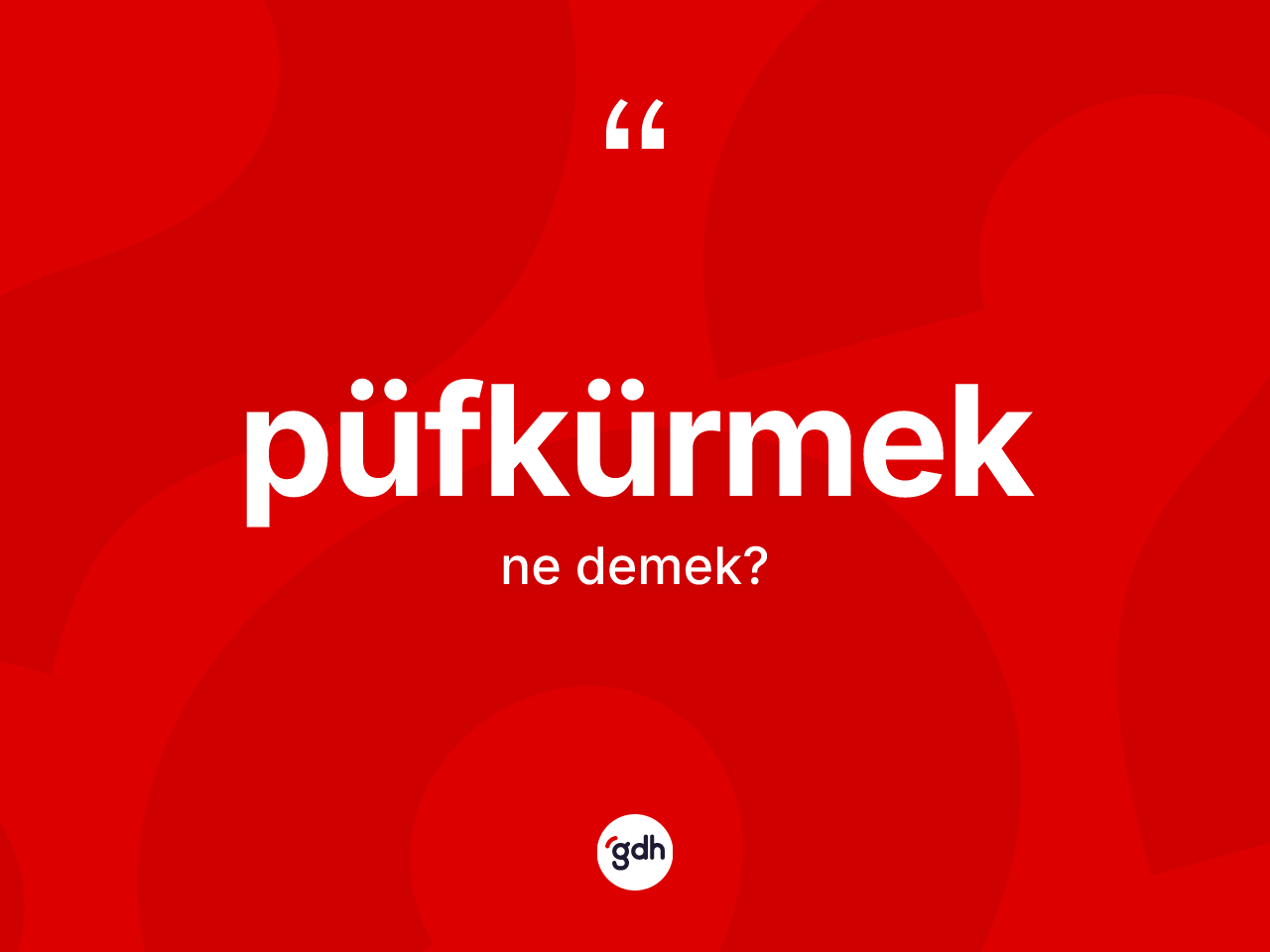 Püfkürmek kelimesi nedir? Püfkürmeğin TDK'ya göre anlamı nedir?