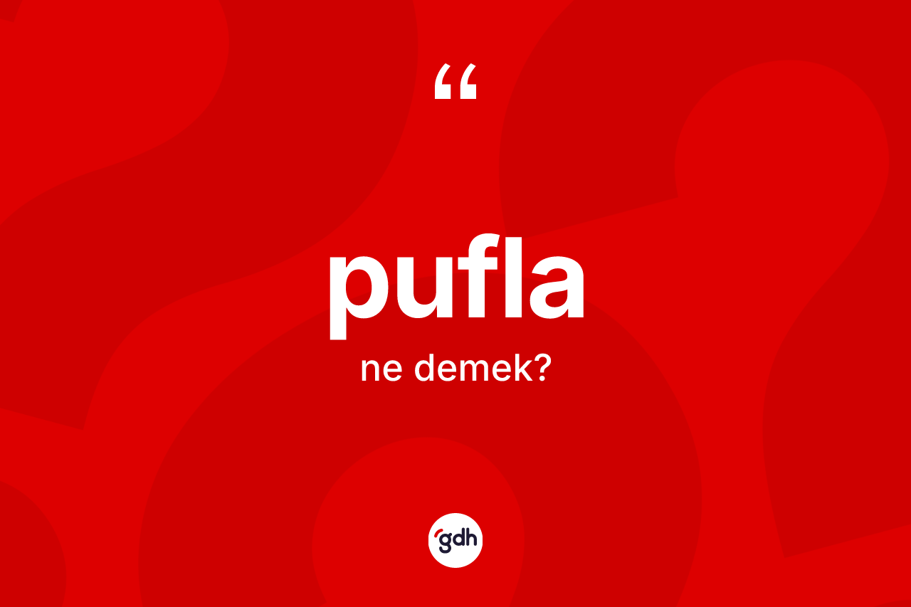 Pufla nedir? Puflanın TDK'ya göre anlamı nedir?