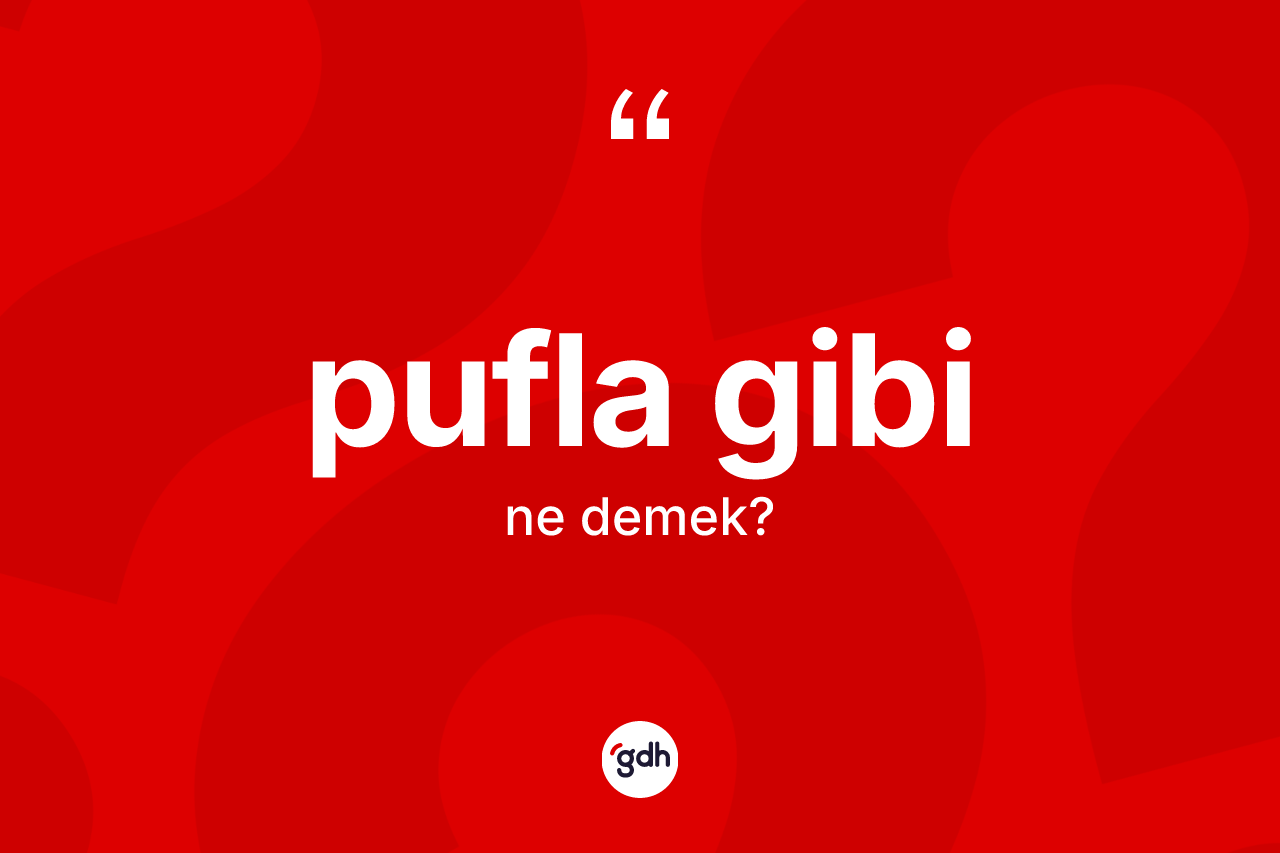 Pufla gibi ifadesinin tanımı nedir? Pufla gibi ifadesinin kaç farklı anlamı var?