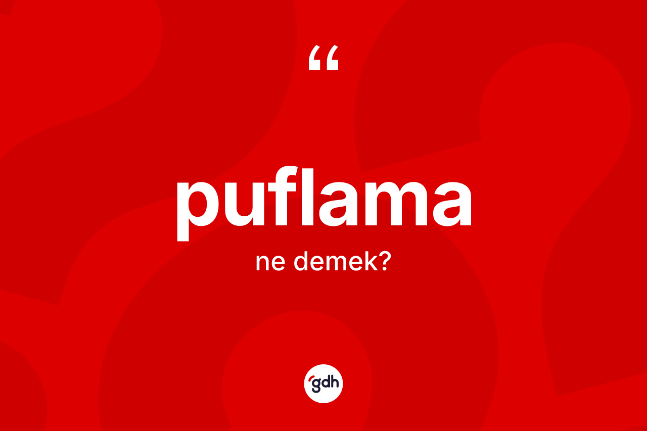 Puflama kelimesinin sözlükteki tanımı nedir? Puflamanın TDK'ya göre anlamı nedir?