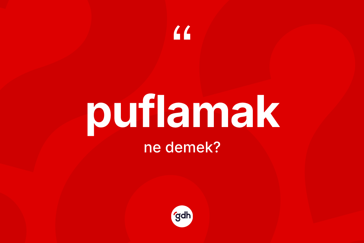 Puflamak nedir? Puflamağın TDK'ya göre anlamı nedir?