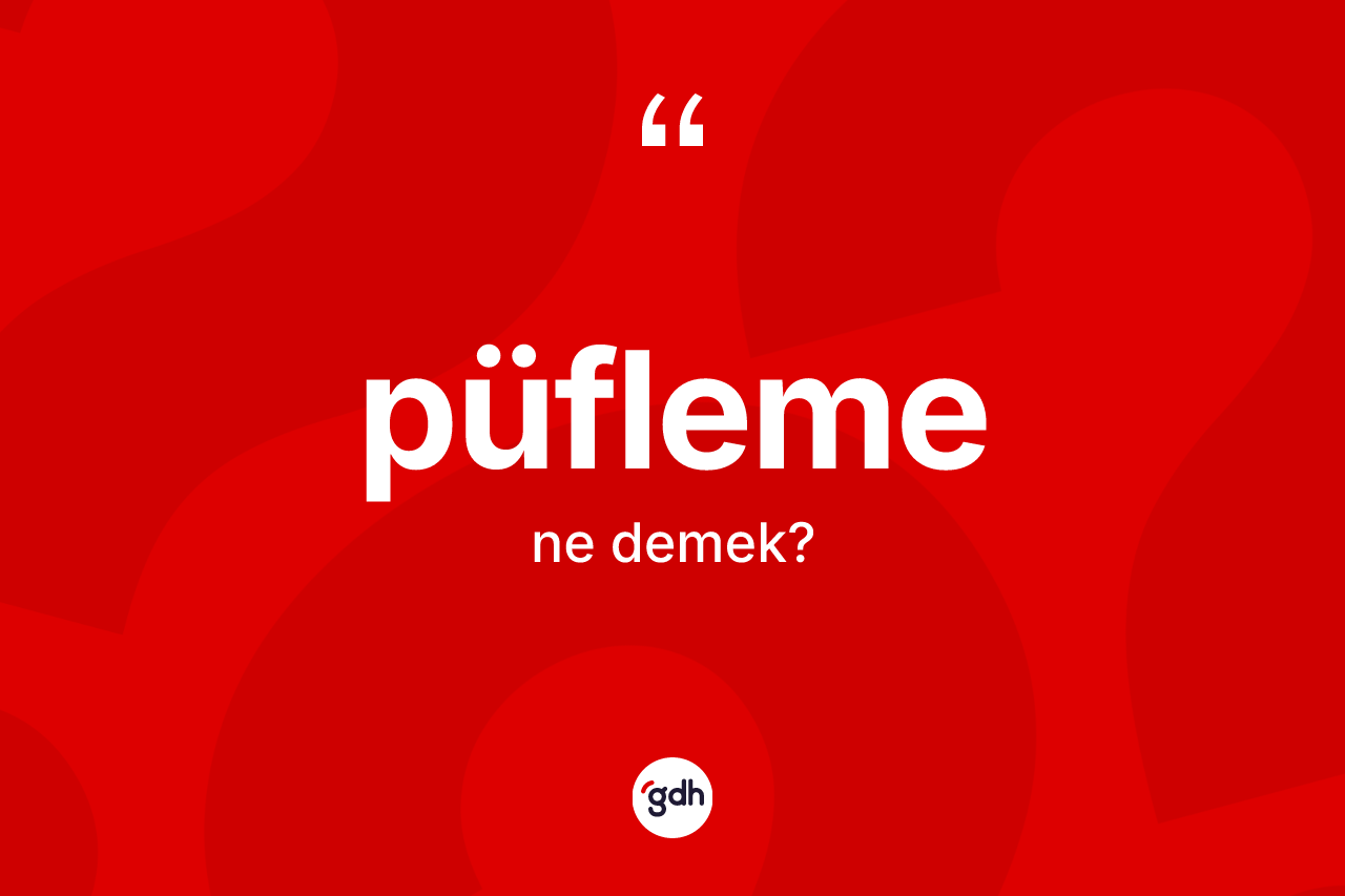 Püfleme kelimesinin sözlükteki tanımı nedir? Püflemenin TDK'ya göre anlamı nedir?