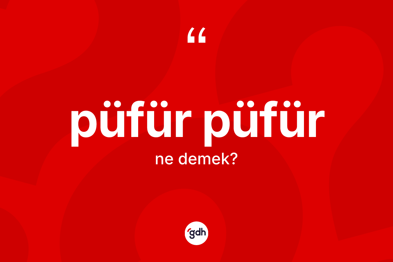 Püfür püfür kelimesinin sözlükteki tanımı nedir? Püfür püfürün TDK'ya göre anlamı nedir?