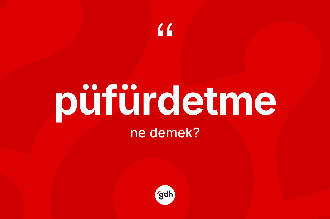 Püfürdetme kelimesinin sözlükteki tanımı nedir?