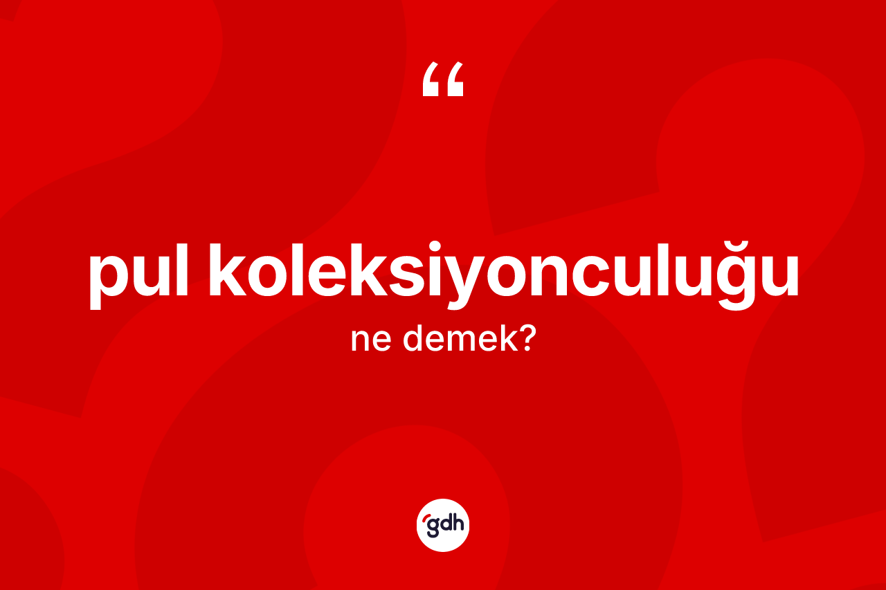 Pul koleksiyonculuğu kelimesinin sözlükteki tanımı nedir? Pul koleksiyonculuğunun TDK'ya göre anlamı nedir?