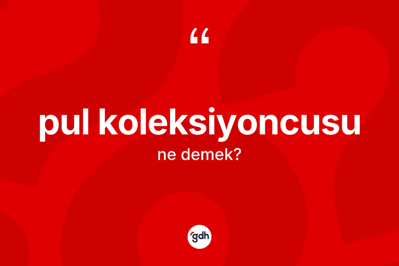Pul koleksiyoncusu kelimesinin tanımı nedir? Pul koleksiyoncusu kelimesinin özellikleri nelerdir?