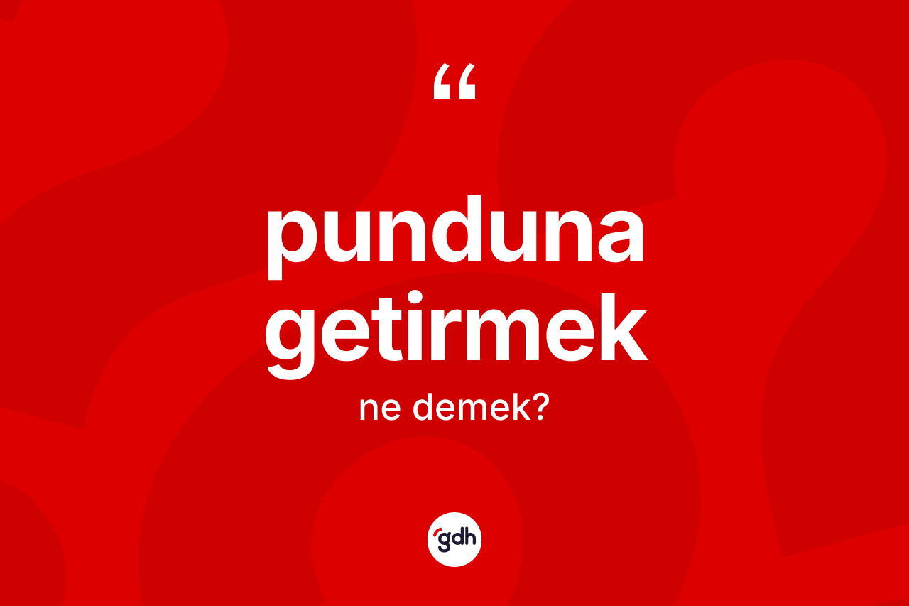 Punduna getirmek ifadesinin anlamı nedir?