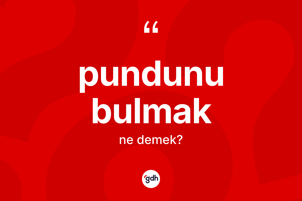 Pundunu bulmak ne anlama gelir?