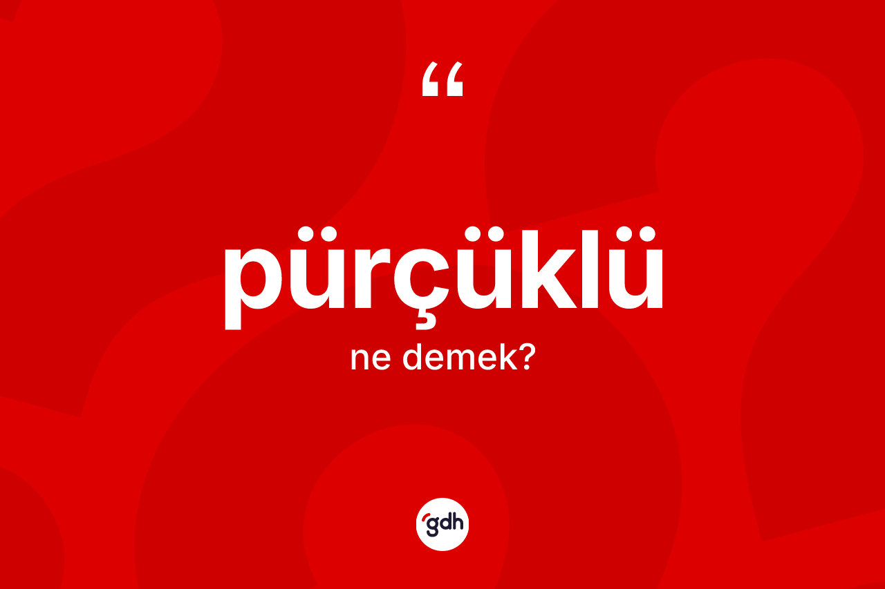 Pürçüklü ne anlama gelir? Pürçüklünün sözlükteki anlamı nedir?