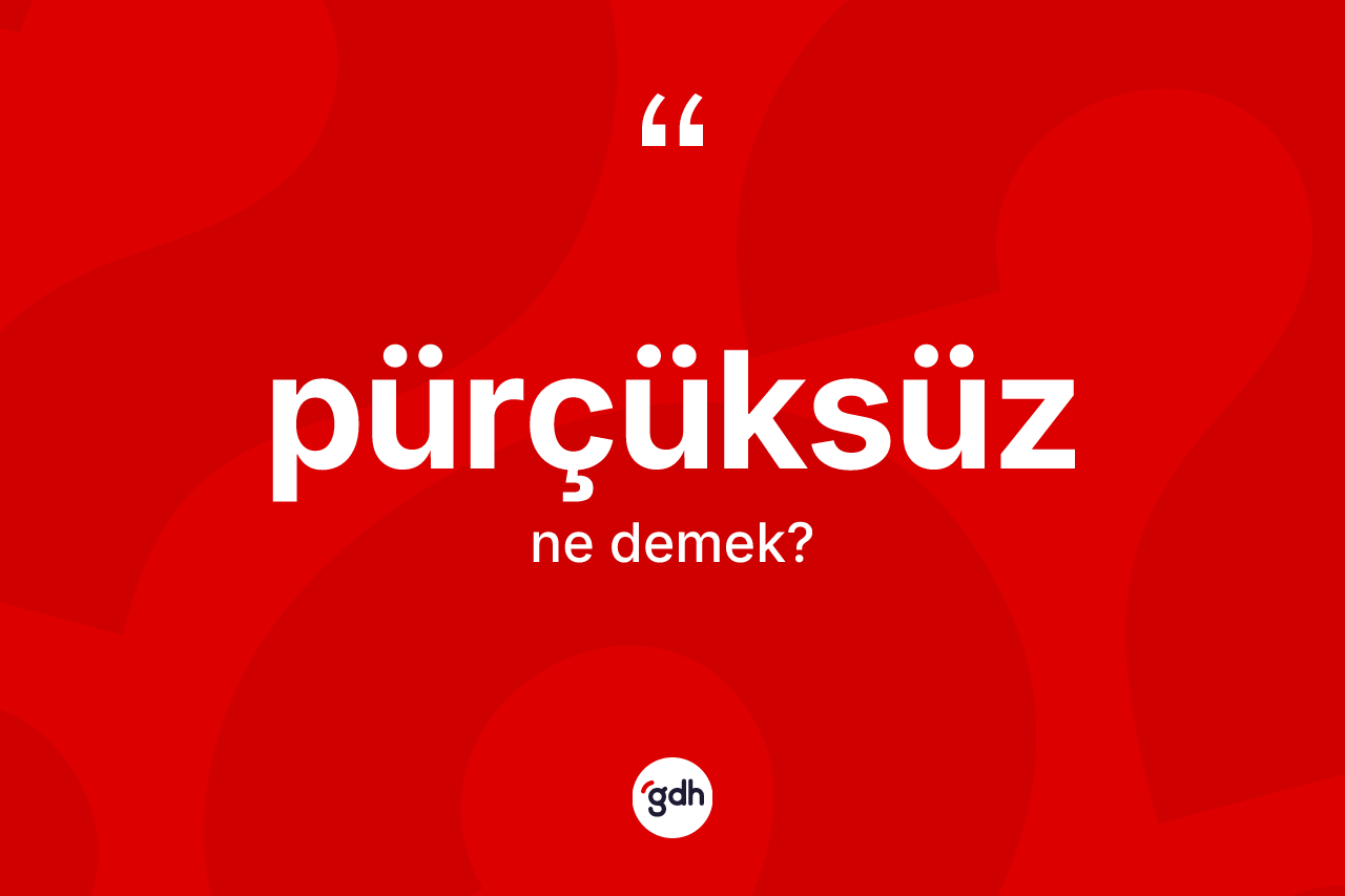 Pürçüksüz kelimesi nedir? Pürçüksüz kelimesinin kaç farklı anlamı var?