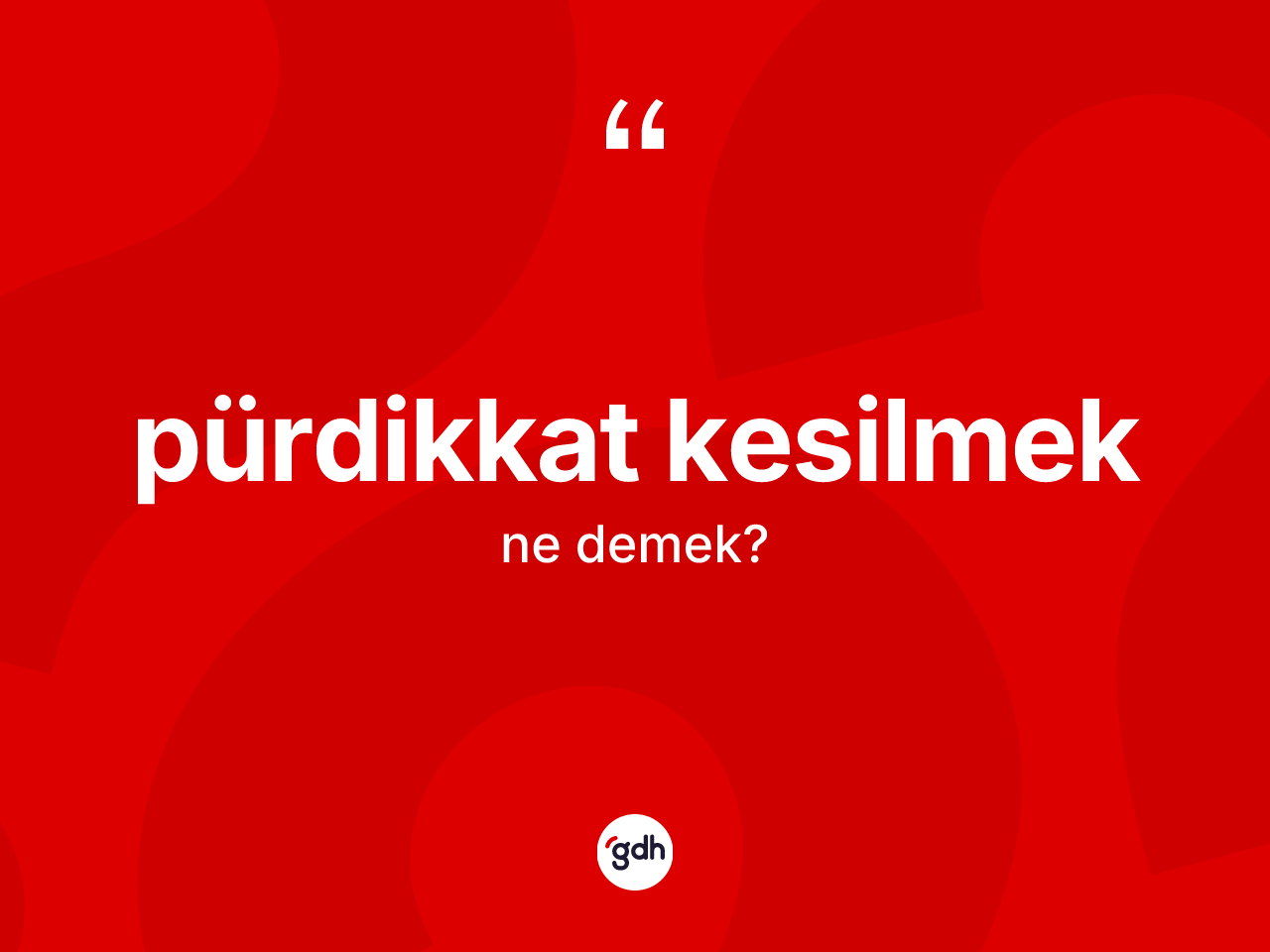 Pürdikkat kesilmek ne demektir? Pürdikkat kesilmek ifadesinin özellikleri nelerdir?