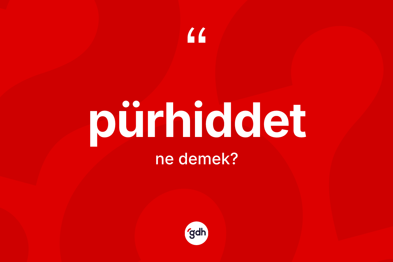 Pürhiddet kelimesi ne demek? Pürhiddet kelimesinin TDK'ya göre açıklaması nedir?