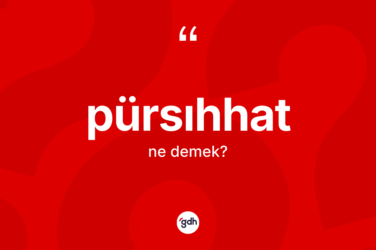 Pürsıhhat kelimesinin sözlükteki tanımı nedir? Pürsıhhat kelimesinin TDK anlamı nedir?