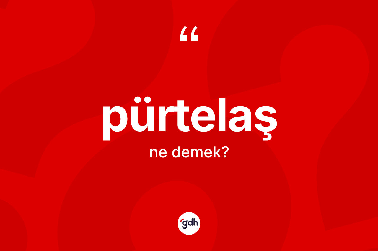 Pürtelaş kelimesinin anlamı nedir? Pürtelaşın TDK'ya göre anlamı nedir?