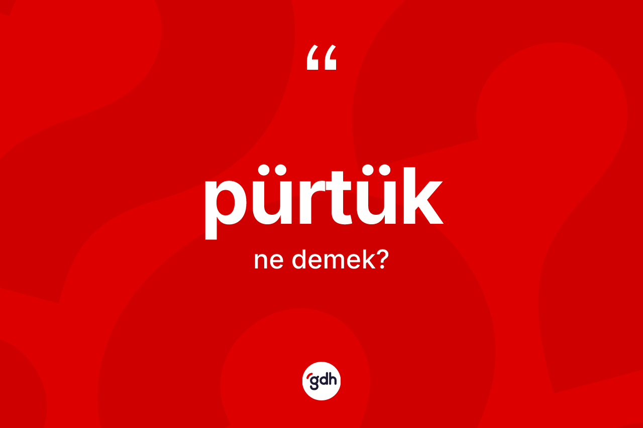 Pürtük kelimesi ne anlama gelir? Pürtüğün halk arasındaki kullanımı nasıldır?