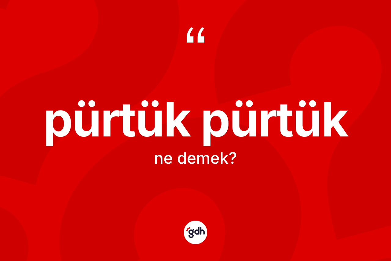 Pürtük pürtük kelimesi nedir? Pürtük pürtüğün TDK'ya göre anlamı nedir?