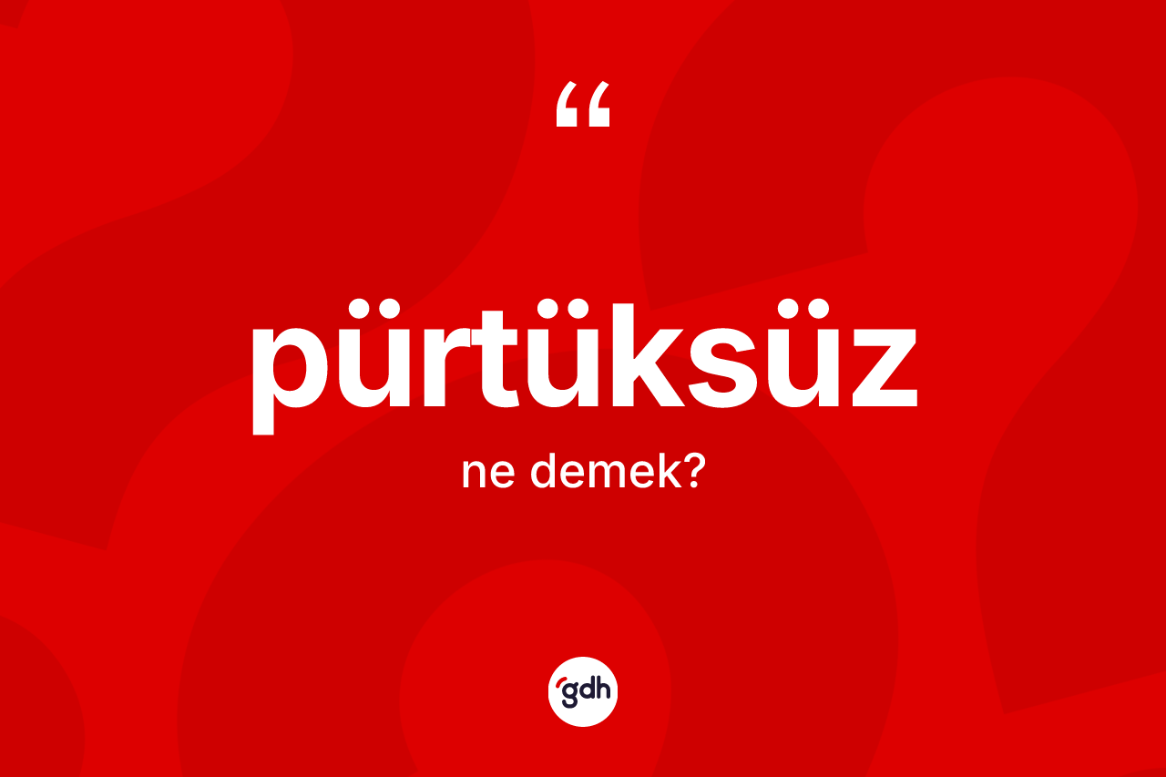 Pürtüksüz nedir? Pürtüksüzün TDK'ya göre anlamı nedir?