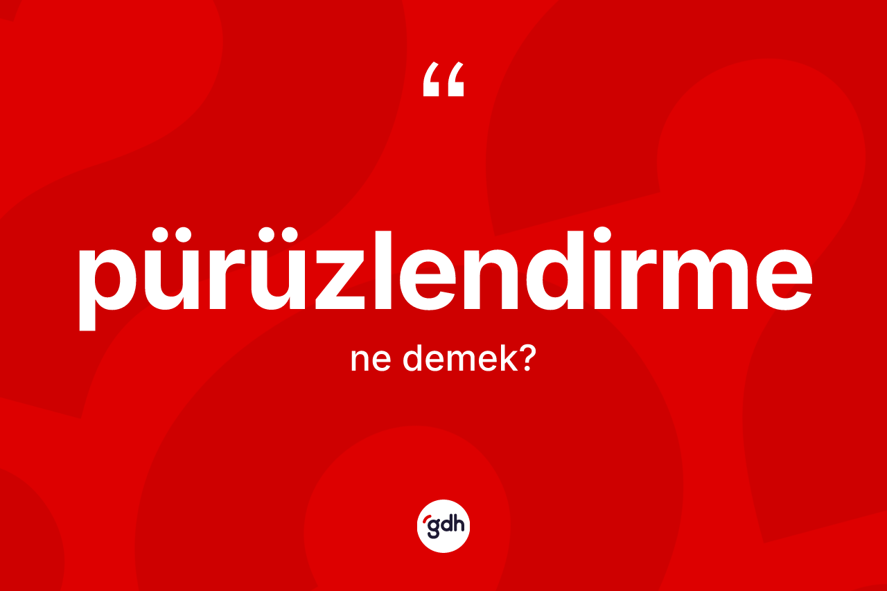 Pürüzlendirme kelimesinin tanımı nedir? Pürüzlendirme kelimesinin özellikleri nelerdir?
