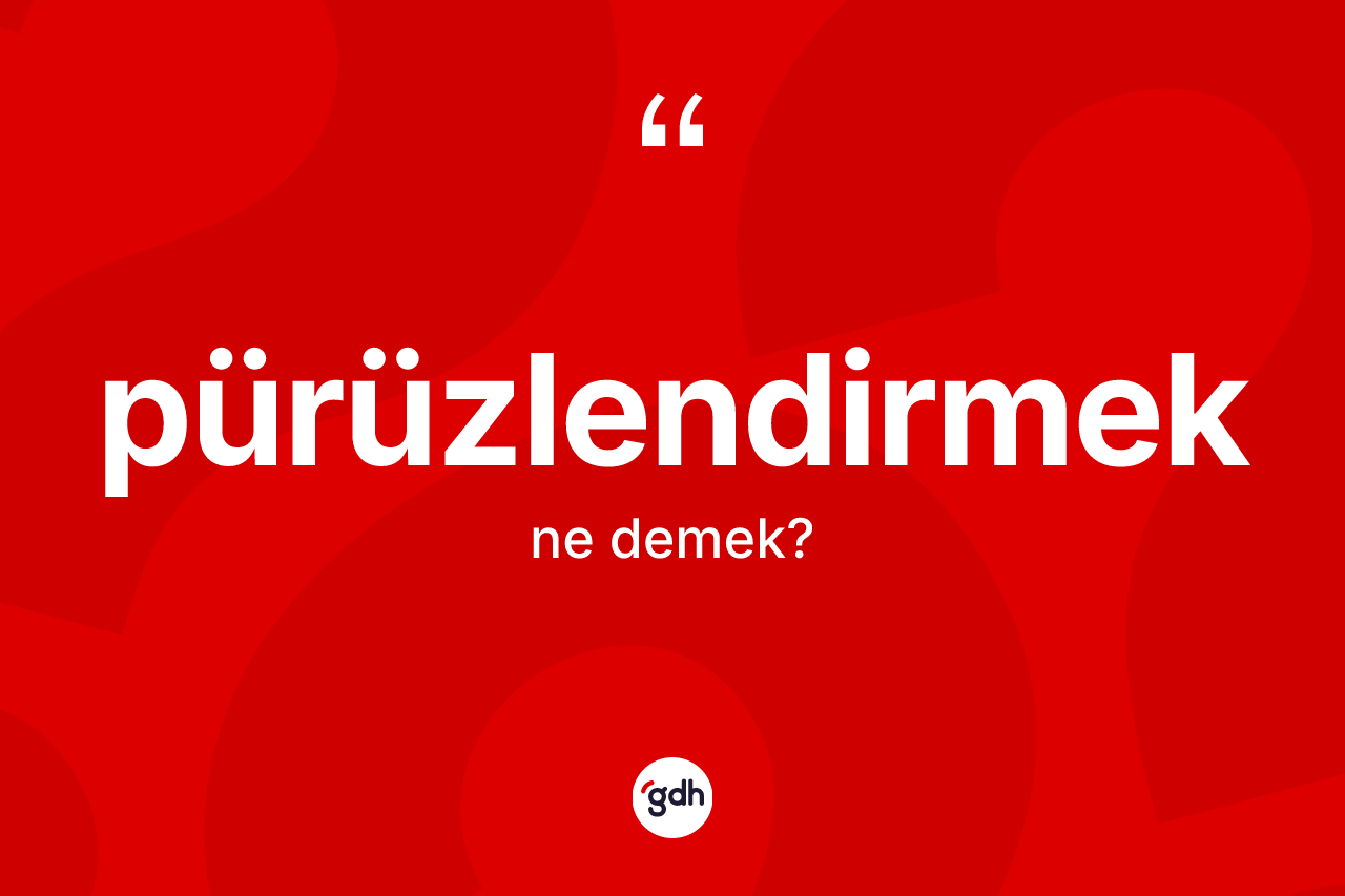 Pürüzlendirmek nedir? Pürüzlendirmeğin sözlükteki anlamı nedir?