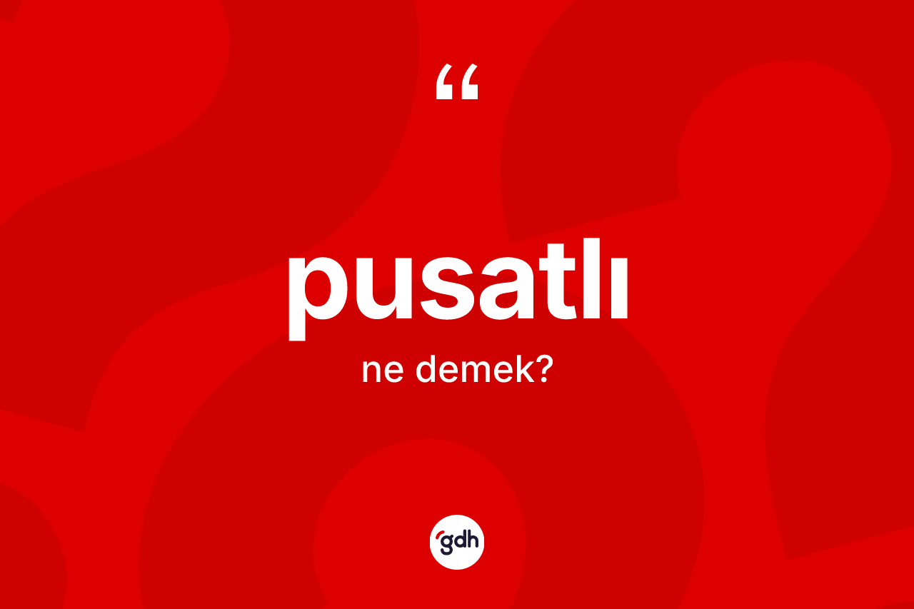 Pusatlı kelimesi ne demek? Pusatlının TDK'ya göre anlamı nedir?