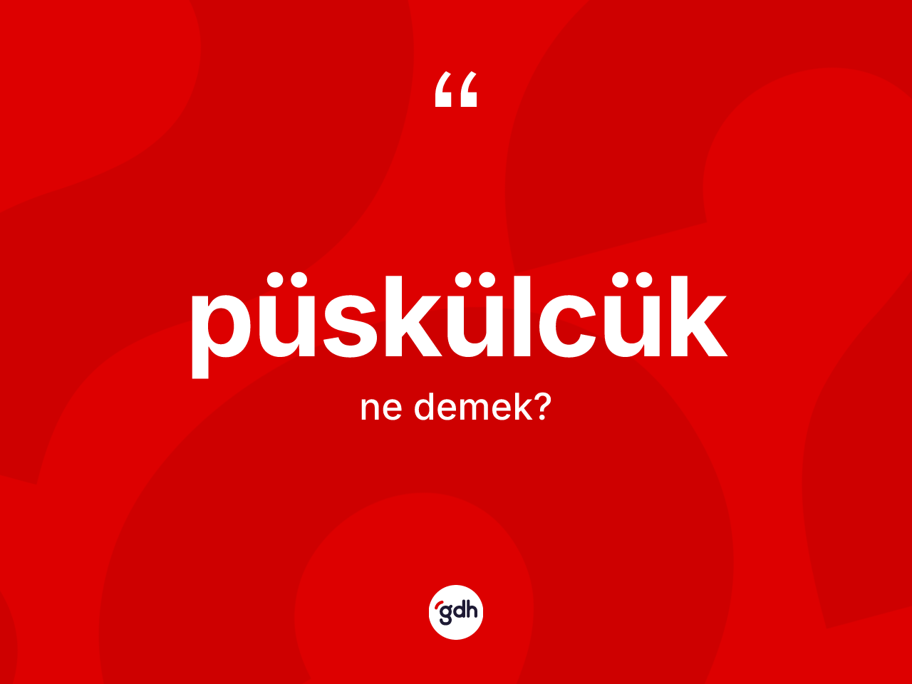 Püskülcük ne anlama gelir? Püskülcüğün sözlükteki anlamı nedir?