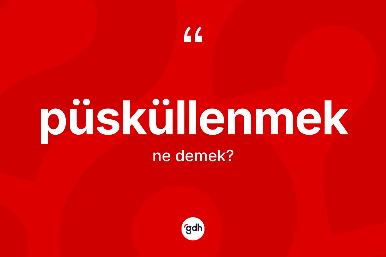 Püsküllenmek kelimesinin anlamı nedir?