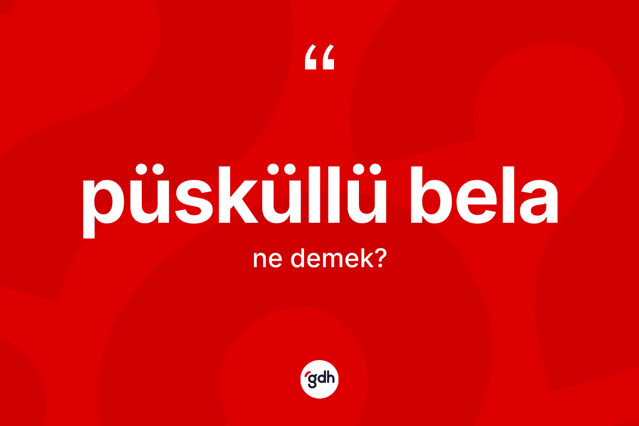 Püsküllü bela kelimesinin sözlükteki tanımı nedir? Püsküllü bela kelimesinin özellikleri nelerdir?