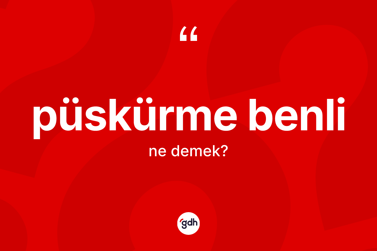 Püskürme benli kelimesi ne anlama gelir? Püskürme benlinin sözlükteki anlamı nedir?