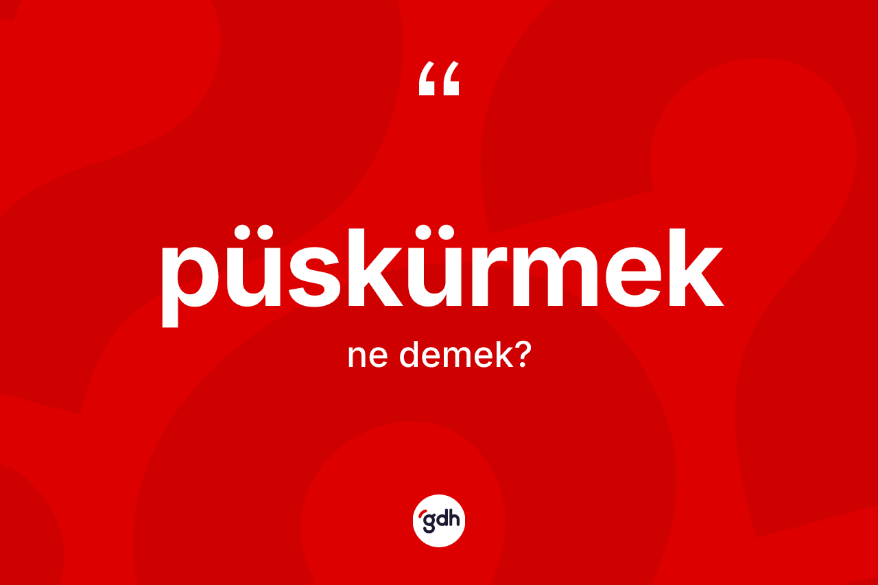 Püskürmek kelimesinin anlamı nedir?
