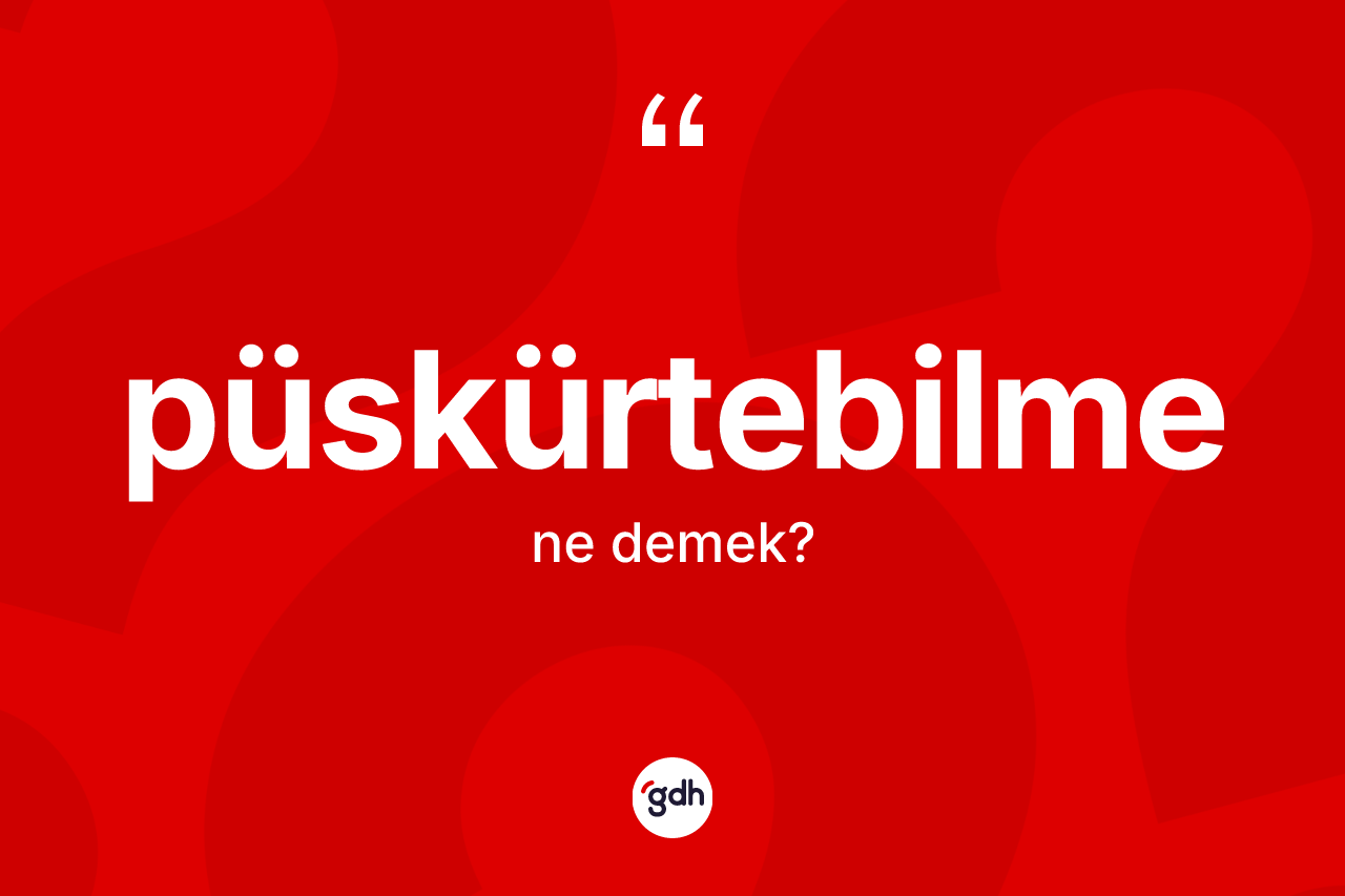Püskürtebilme kelimesinin sözlükteki tanımı nedir?