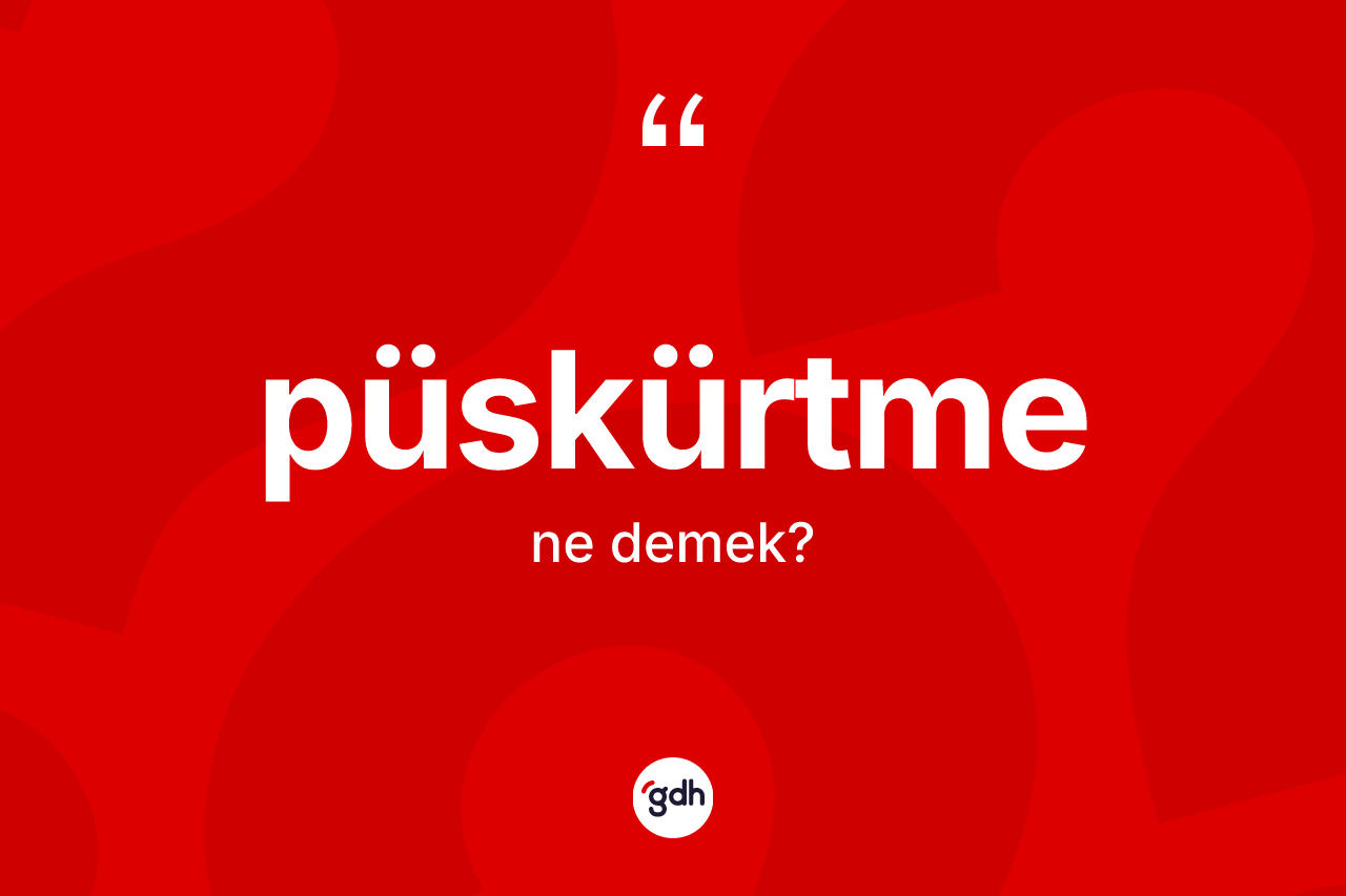 Püskürtme kelimesinin sözlükteki tanımı nedir?