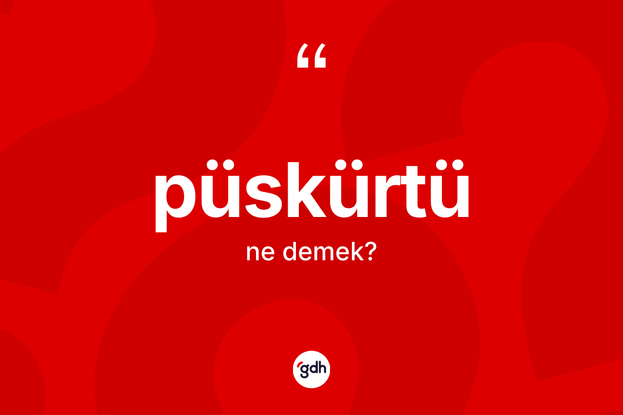 Püskürtü kelimesinin tanımı nedir? Püskürtünün TDK'ya göre anlamı nedir?