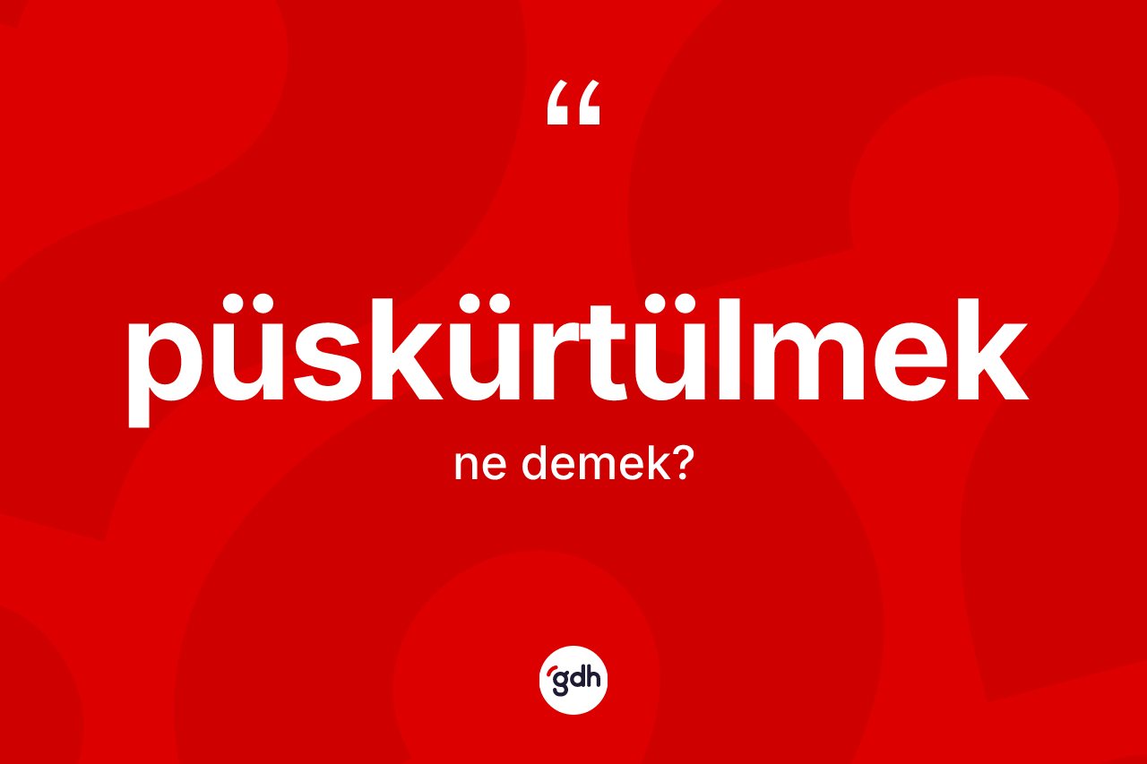 Püskürtülmek ne demek?