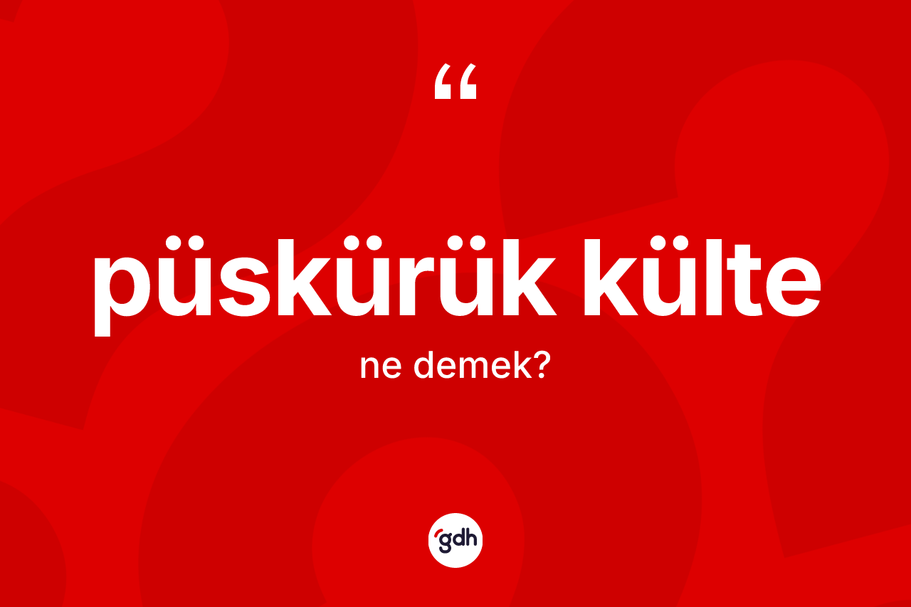 Püskürük külte kelimesinin tanımı nedir?