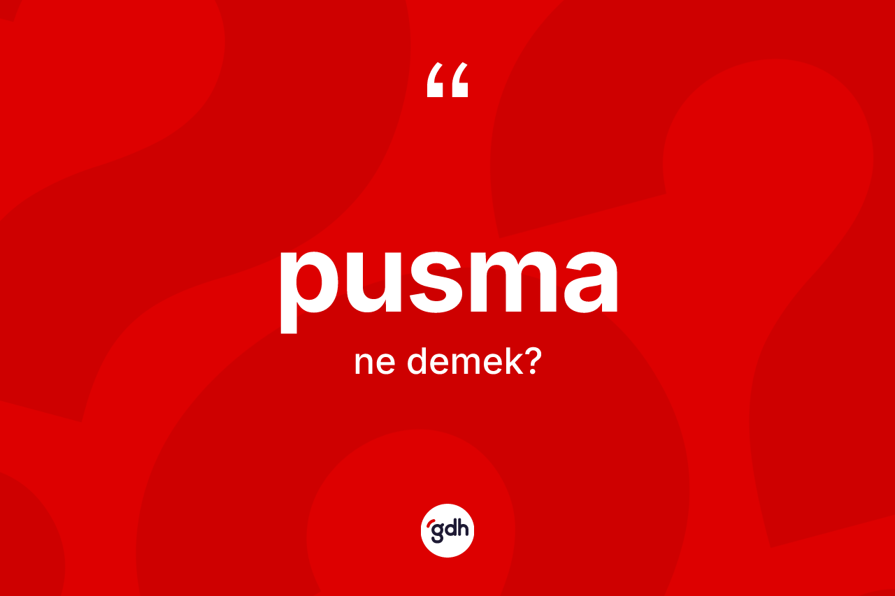 Pusma kelimesi ne anlama gelir? Pusmanın TDK'ya göre anlamı nedir?
