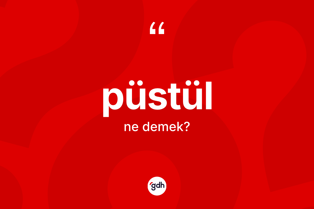 Püstül kelimesinin tanımı nedir? Püstülün TDK'ya göre anlamı nedir?