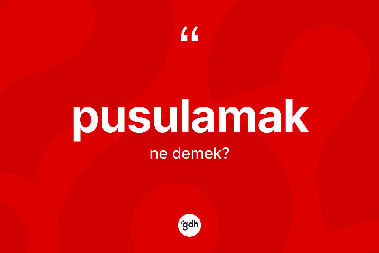 Pusulamak kelimesinin anlamı nedir? Pusulamak kelimesinin kaç farklı anlamı var?