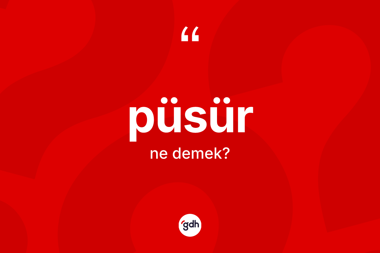 Püsür kelimesinin tanımı nedir? Püsürün halk arasındaki kullanımı nasıldır?