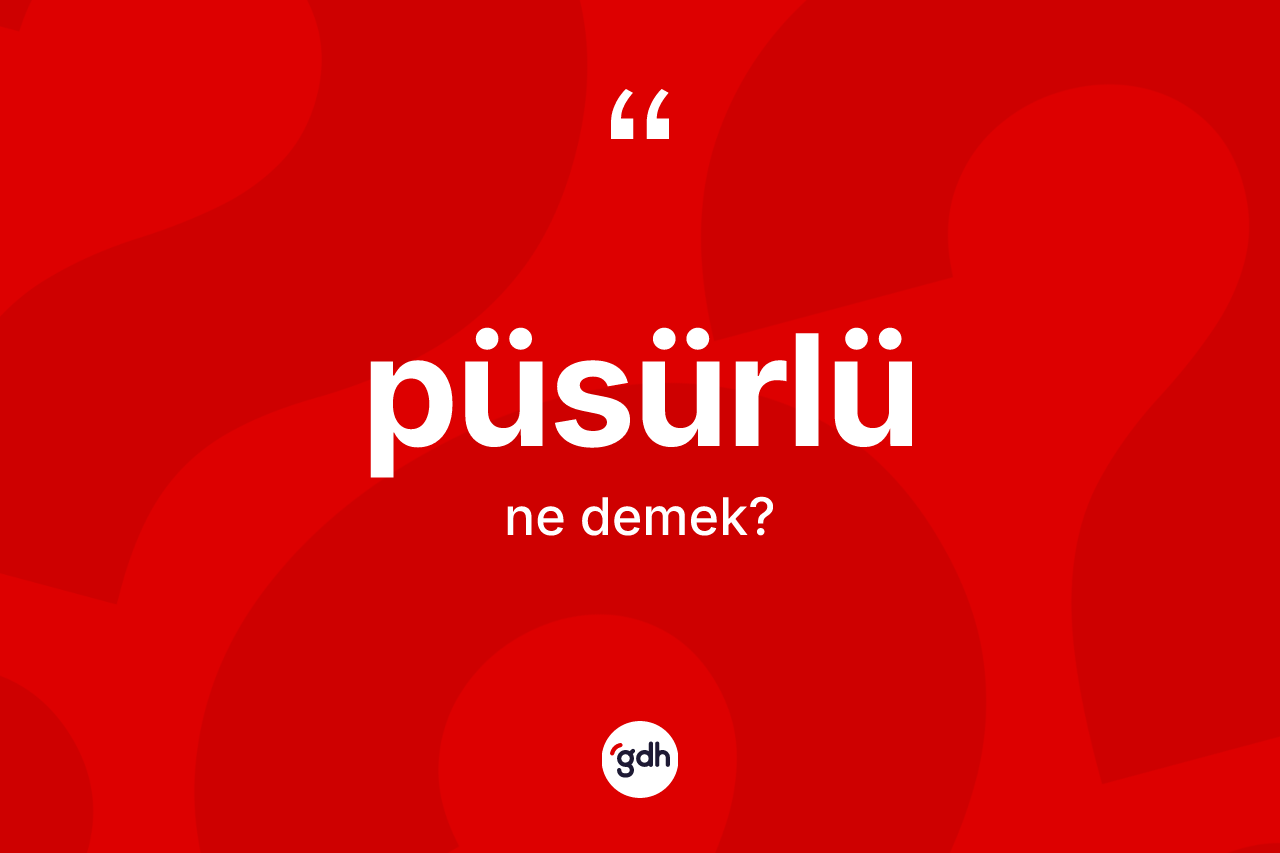 Püsürlü kelimesi ne demek? Püsürlünün halk arasındaki kullanımı nasıldır?